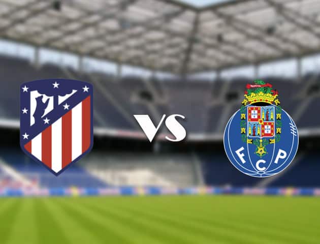 Soi kèo 12betvn trận đấu Atletico Madrid vs Porto, 16/09/2021 - Champions League