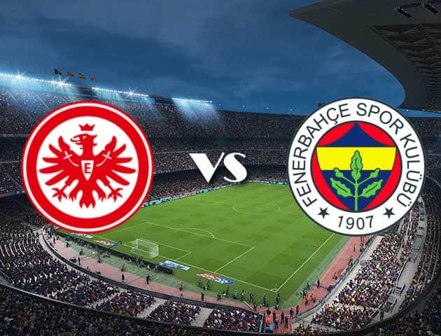 Soi kèo 12betvn trận đấu Eintracht Frankfurt vs Fenerbahce, 17/09/2021 - Europa League