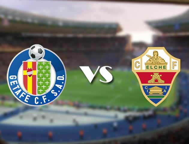 Soi kèo 12betvn trận đấu Getafe vs Elche, 12/09/2021 – VĐQG Tây Ban Nha