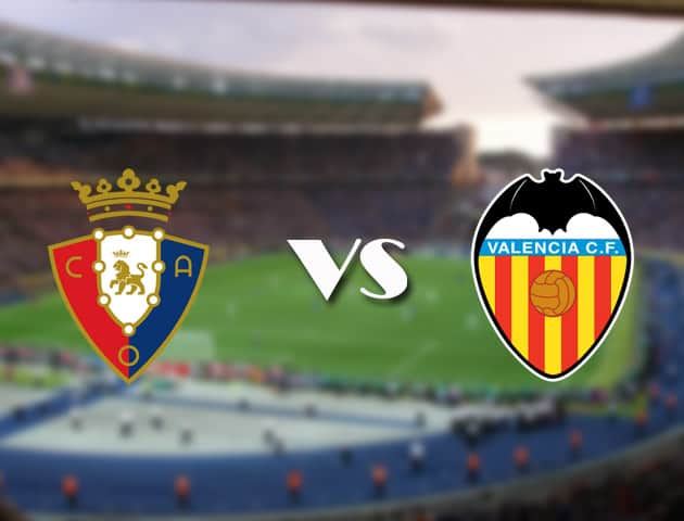 Soi kèo 12betvn trận đấu Osasuna vs Valencia, 12/09/2021 - VĐQG Tây Ban Nha